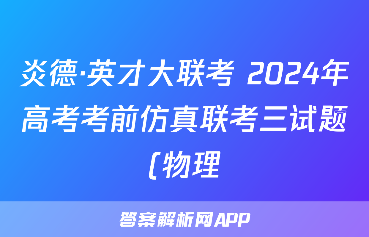 炎德·英才大联考 2024年高考考前仿真联考三试题(物理)